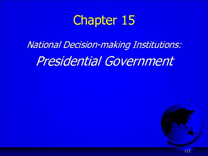 Chapter 15 National Decision-making Institutions: Presidential Government 112 