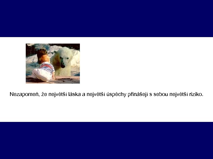 Nezapomeň, že největší láska a největší úspěchy přinášejí s sebou největší riziko. 