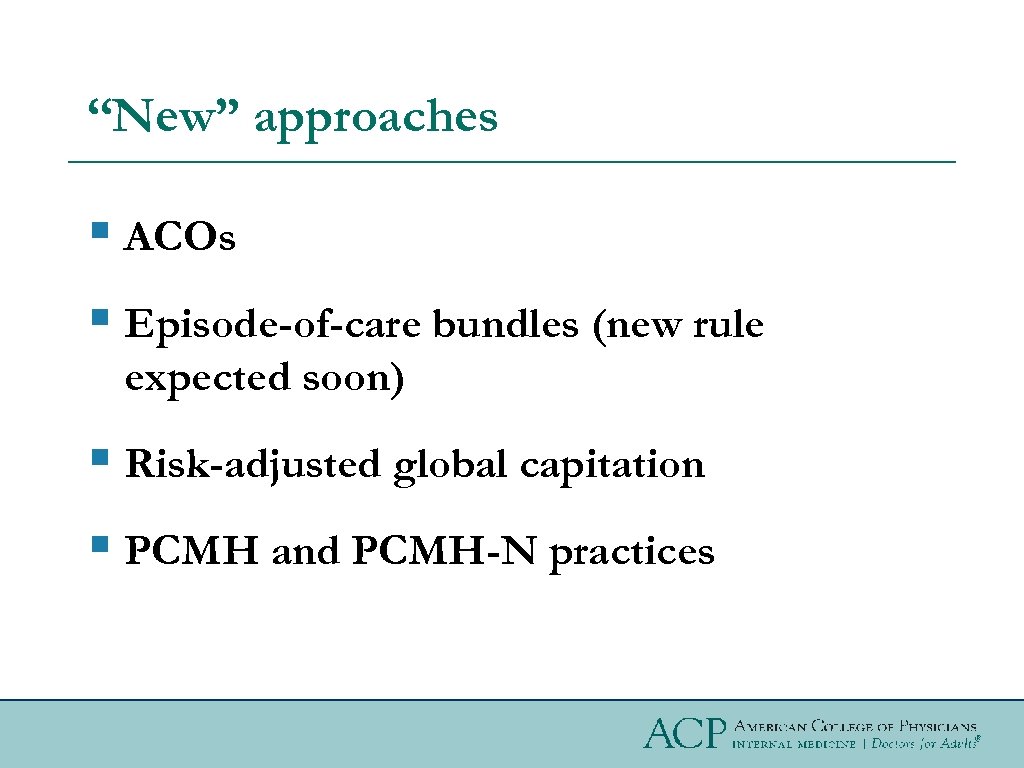 “New” approaches § ACOs § Episode-of-care bundles (new rule expected soon) § Risk-adjusted global