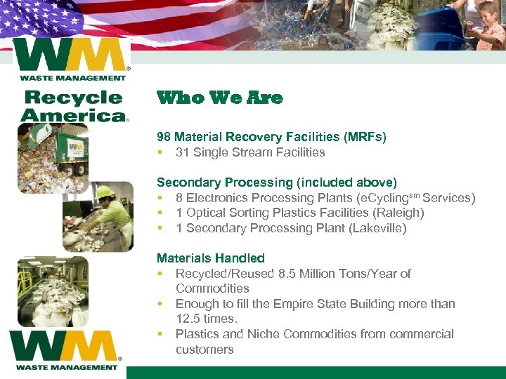 Who We Are 98 Material Recovery Facilities (MRFs) § 31 Single Stream Facilities Secondary