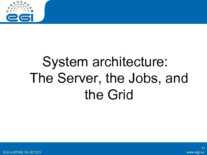 System architecture: The Server, the Jobs, and the Grid EGI-In. SPIRE RI-261323 11 www.