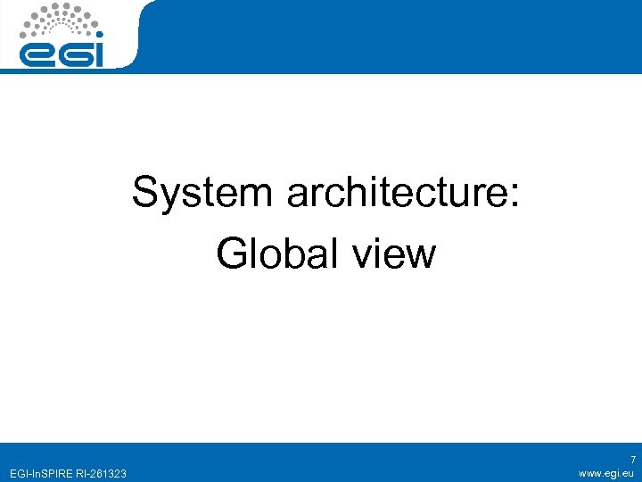 System architecture: Global view EGI-In. SPIRE RI-261323 7 www. egi. eu 