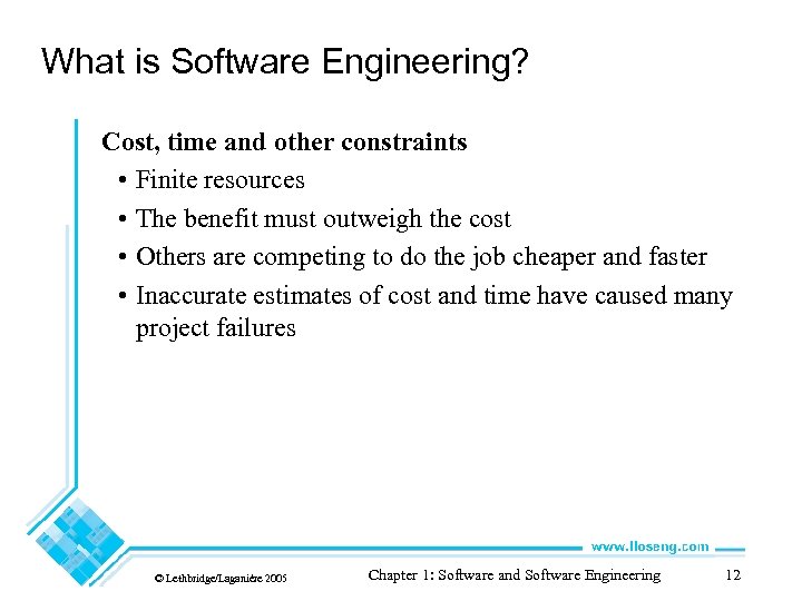 What is Software Engineering? Cost, time and other constraints • Finite resources • The