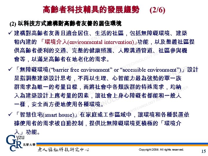 高齡者科技輔具的發展趨勢 (2/6) (2) 以科技方式建構對高齡者友善的居住環境 ü 建構對高齡者友善且適合居住、生活的社區，包括無障礙環境、建築 ER NT ER CE NT 功能，以及整體社區提 TER 物內建的
