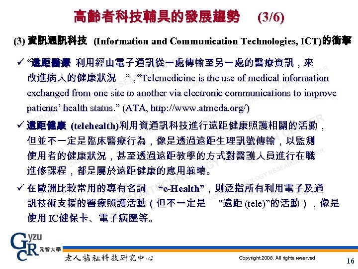 高齡者科技輔具的發展趨勢 (3/6) (3) 資訊通訊科技 (Information and Communication Technologies, ICT)的衝擊 ER ü “遠距醫療 利用經由電子通訊從一處傳輸至另一處的醫療資訊，來 NT