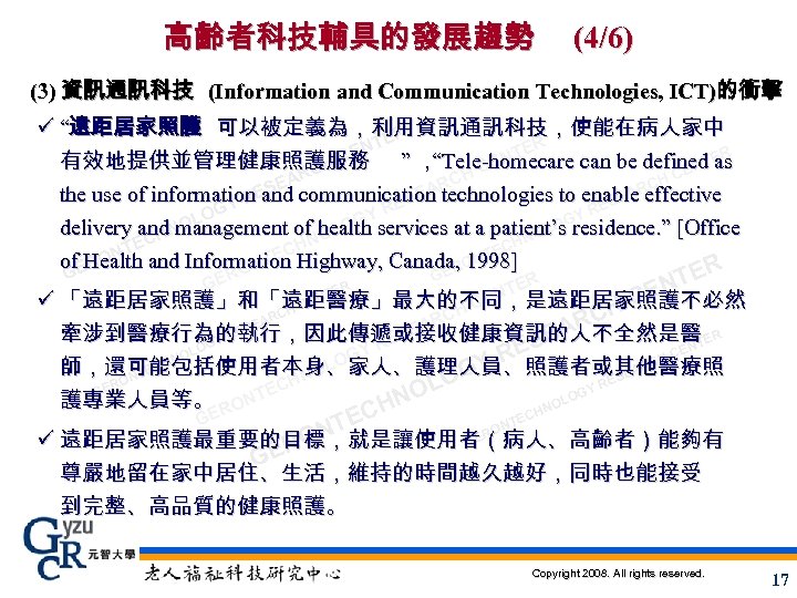 高齡者科技輔具的發展趨勢 (4/6) (3) 資訊通訊科技 (Information and Communication Technologies, ICT)的衝擊 ü “遠距居家照護 可以被定義為，利用資訊通訊科技，使能在病人家中 ER NT