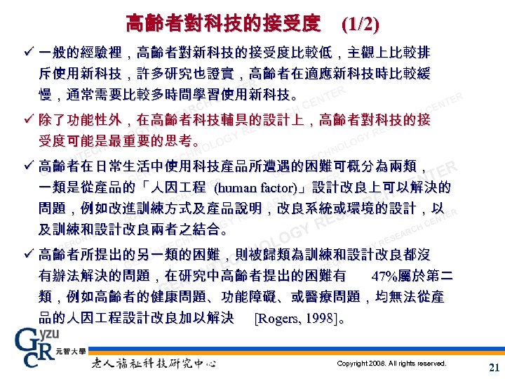 高齡者對科技的接受度 (1/2) ü 一般的經驗裡，高齡者對新科技的接受度比較低，主觀上比較排 斥使用新科技，許多研究也證實，高齡者在適應新科技時比較緩 ER NT 慢，通常需要比較多時間學習使用新科技。 NTER CE E A H RC