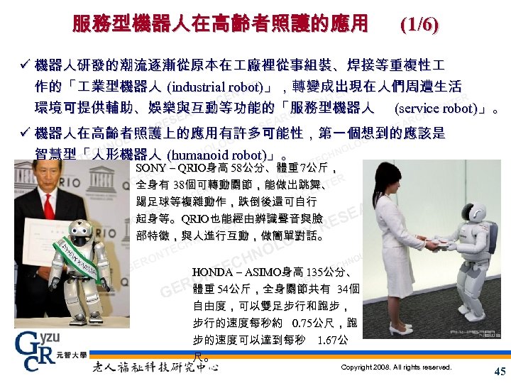 服務型機器人在高齡者照護的應用 (1/6) ü 機器人研發的潮流逐漸從原本在 廠裡從事組裝、焊接等重複性 作的「 業型機器人 (industrial robot)」，轉變成出現在人們周遭生活 ER NT ER CE ER