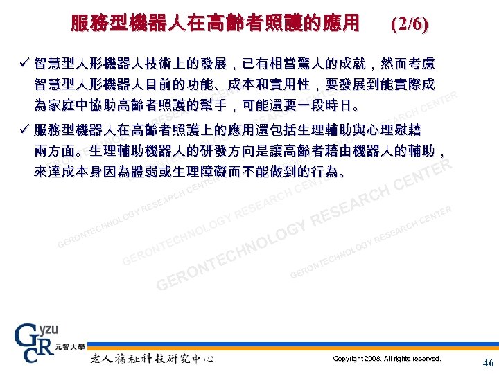 服務型機器人在高齡者照護的應用 (2/6) ü 智慧型人形機器人技術上的發展，已有相當驚人的成就，然而考慮 智慧型人形機器人目前的功能、成本和實用性，要發展到能實際成 ER NT ER CE NT TER CE CH EN
