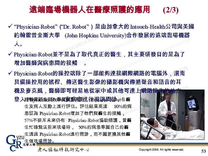 遠端臨場機器人在醫療照護的應用 (2/3) ü “Physician-Robot”（Dr. Robot”）是由加拿大的 Intouch-Health公司與美國 “ 約翰霍普金斯大學 (John Hopkins. TUniversity)合作發展的遠端臨場機器 ER N ER