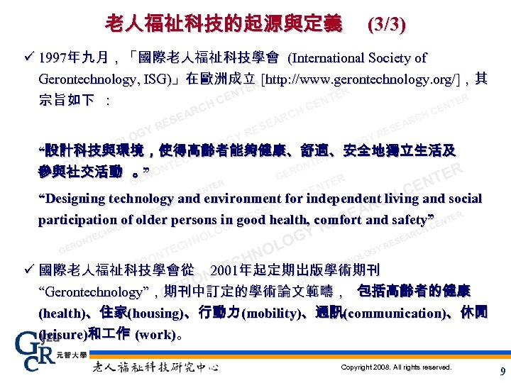 老人福祉科技的起源與定義 (3/3) ü 1997年九月，「國際老人福祉科技學會 (International Society of Gerontechnology, ISG)」在歐洲成立 [http: //www. gerontechnology. org/]，其 ER