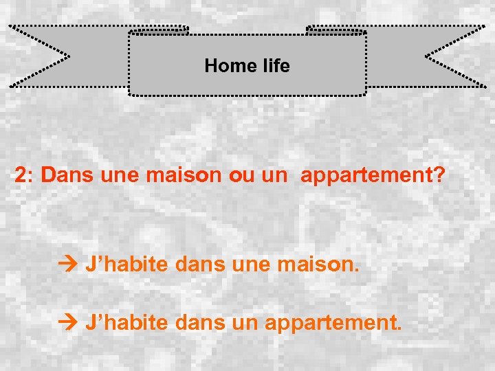 Home life 2: Dans une maison ou un appartement? J’habite dans une maison. J’habite