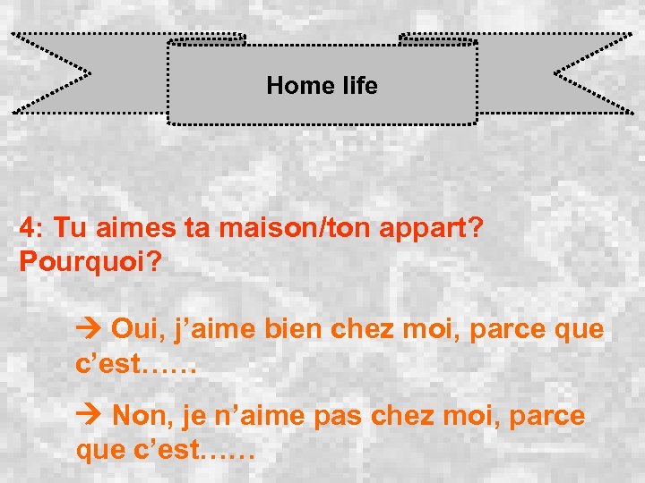 Home life 4: Tu aimes ta maison/ton appart? Pourquoi? Oui, j’aime bien chez moi,