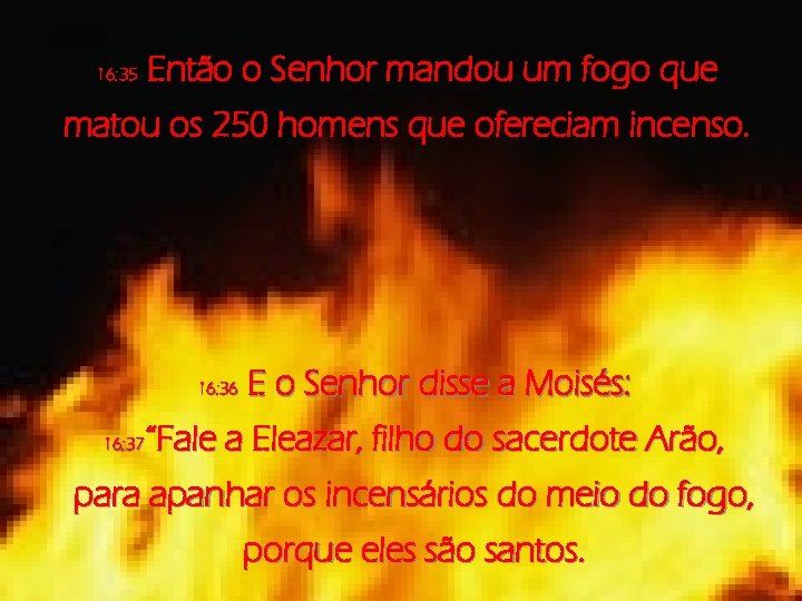 Então o Senhor mandou um fogo que 16: 35 matou os 250 homens que