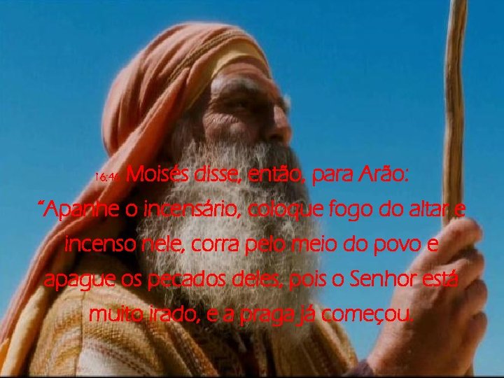 16: 46 Moisés disse, então, para Arão: “Apanhe o incensário, coloque fogo do altar