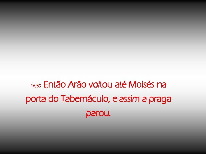 16: 50 Então Arão voltou até Moisés na porta do Tabernáculo, e assim a