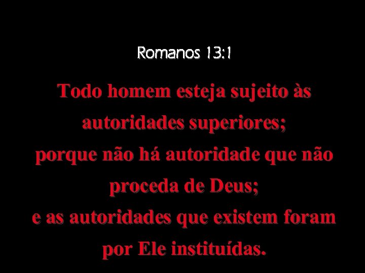 Romanos 13: 1 Todo homem esteja sujeito às autoridades superiores; porque não há autoridade