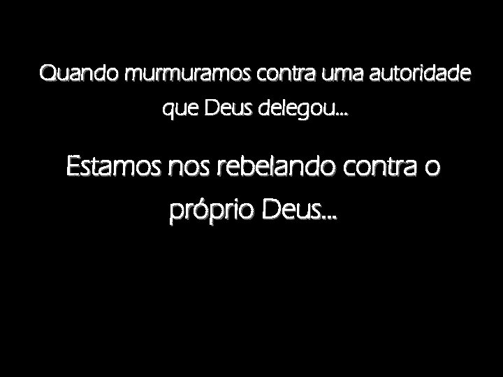 Quando murmuramos contra uma autoridade que Deus delegou. . . Estamos nos rebelando contra