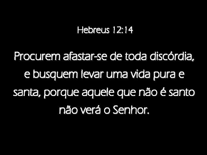 Hebreus 12: 14 Procurem afastar-se de toda discórdia, e busquem levar uma vida pura