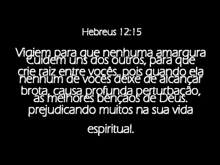 Hebreus 12: 15 Vigiem para que nenhuma amargura Cuidem uns dos outros, para que