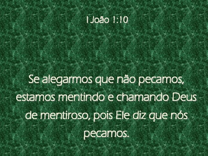 I João 1: 10 Se alegarmos que não pecamos, estamos mentindo e chamando Deus