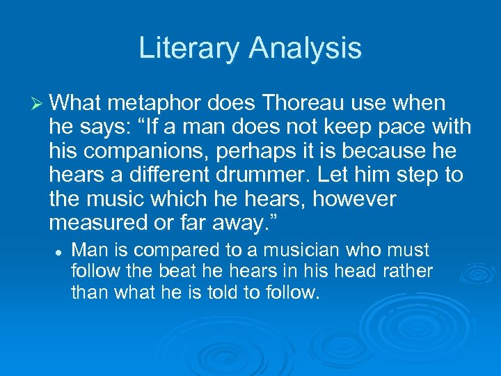 Literary Analysis Ø What metaphor does Thoreau use when he says: “If a man