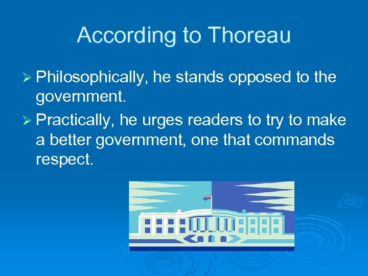 According to Thoreau Ø Philosophically, he stands opposed to the government. Ø Practically, he