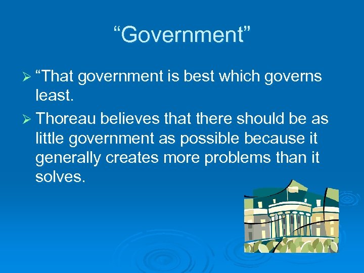 “Government” Ø “That government is best which governs least. Ø Thoreau believes that there
