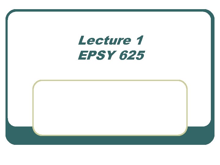 Lecture 1 EPSY 625 