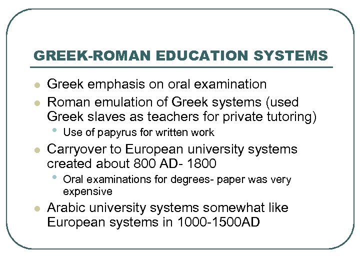 GREEK-ROMAN EDUCATION SYSTEMS l l Greek emphasis on oral examination Roman emulation of Greek