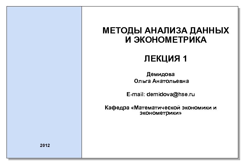 МЕТОДЫ АНАЛИЗА ДАННЫХ И ЭКОНОМЕТРИКА ЛЕКЦИЯ 1 Демидова Ольга Анатольевна E-mail: demidova@hse. ru Кафедра