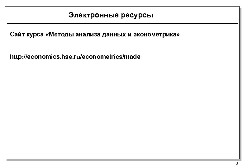 Электронные ресурсы Сайт курса «Методы анализа данных и эконометрика» http: //economics. hse. ru/econometrics/made 2