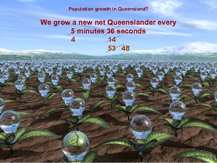 Population growth in Queensland? We grow a new net Queenslander every 5 minutes 36