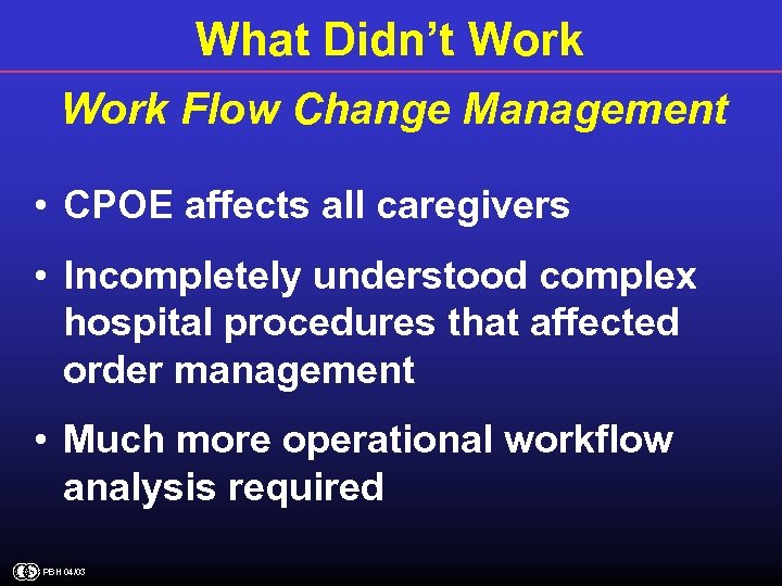 What Didn’t Work Flow Change Management • CPOE affects all caregivers • Incompletely understood
