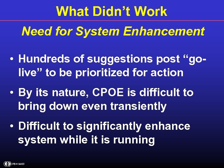 What Didn’t Work Need for System Enhancement • Hundreds of suggestions post “golive” to