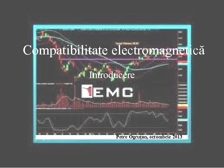 Compatibilitate electromagnetică Introducere Petre Ogruţan, octombrie 2013 