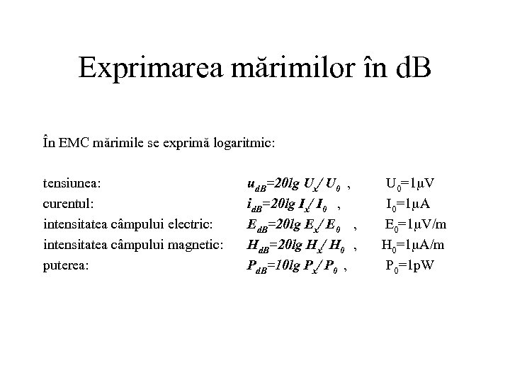 Exprimarea mărimilor în d. B În EMC mărimile se exprimă logaritmic: tensiunea: curentul: intensitatea