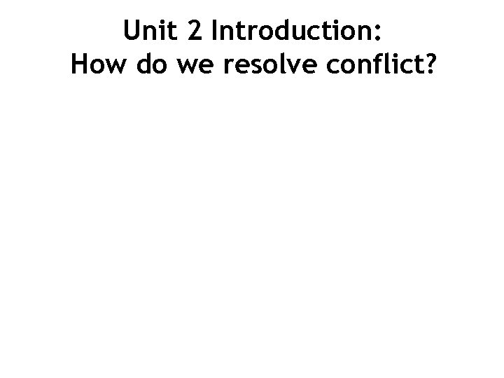 Unit 2 Introduction: How do we resolve conflict? 