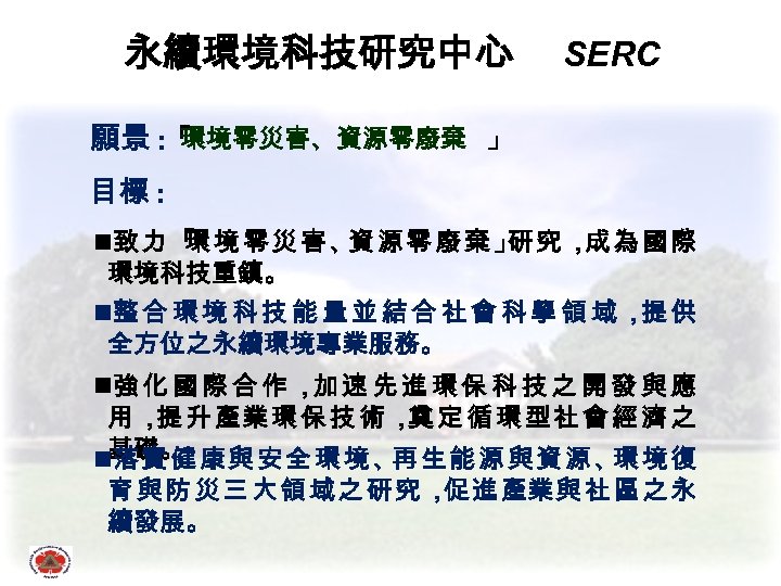 永續環境科技研究中心 SERC 環境零災害、資源零廢棄 」 願景 : 「 目標 : n致 力 「 境 零