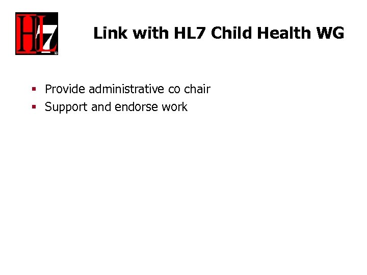Link with HL 7 Child Health WG § Provide administrative co chair § Support