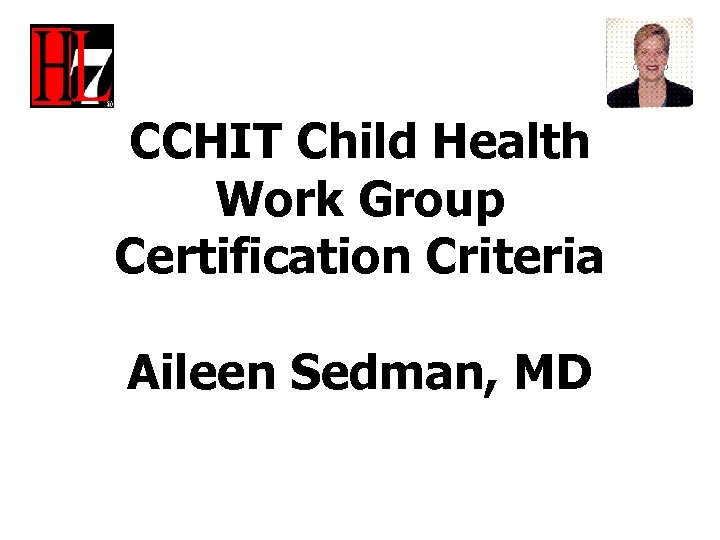 CCHIT Child Health Work Group Certification Criteria Aileen Sedman, MD 