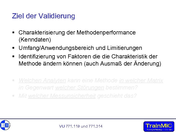 Ziel der Validierung § Charakterisierung der Methodenperformance (Kenndaten) § Umfang/Anwendungsbereich und Limitierungen § Identifizierung