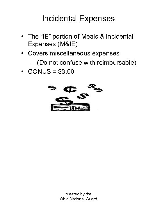 Incidental Expenses • The “IE” portion of Meals & Incidental Expenses (M&IE) • Covers