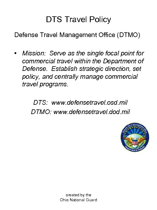 DTS Travel Policy Defense Travel Management Office (DTMO) • Mission: Serve as the single