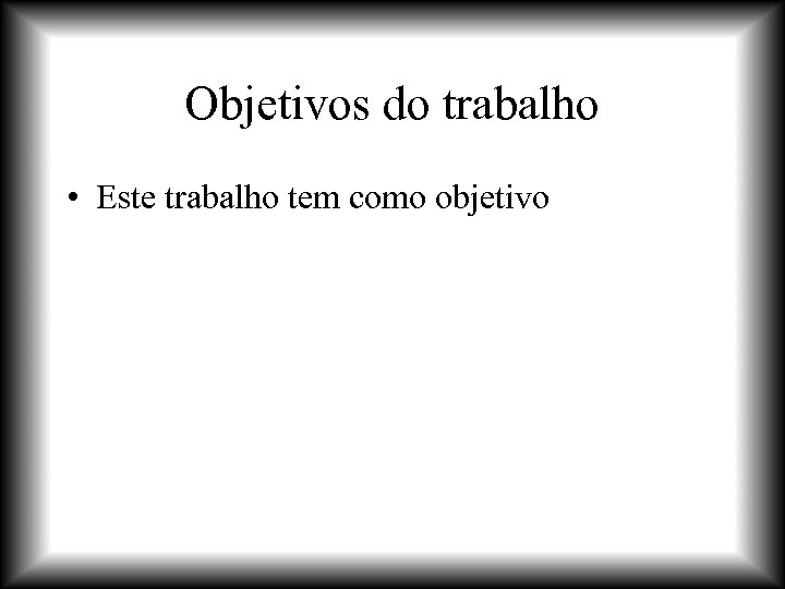 Objetivos do trabalho • Este trabalho tem como objetivo 