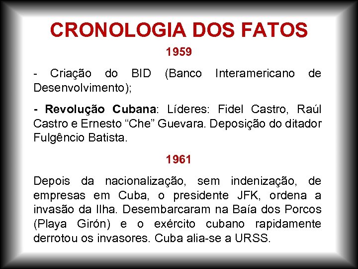 CRONOLOGIA DOS FATOS 1959 - Criação do BID (Banco Interamericano de Desenvolvimento); - Revolução