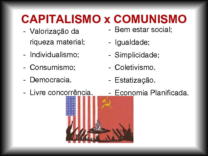 CAPITALISMO x COMUNISMO - Valorização da riqueza material; - Bem estar social; - Individualismo;