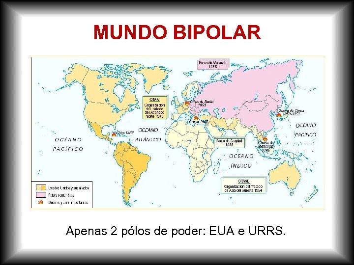 MUNDO BIPOLAR Apenas 2 pólos de poder: EUA e URRS. 