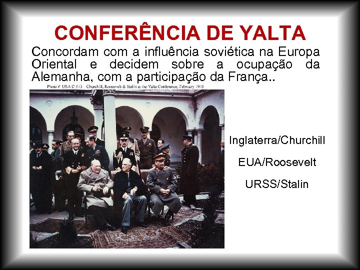 CONFERÊNCIA DE YALTA Concordam com a influência soviética na Europa Oriental e decidem sobre