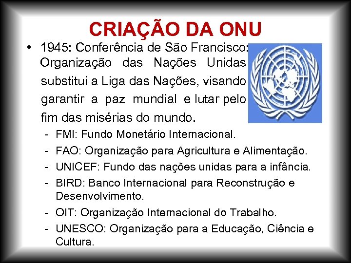 CRIAÇÃO DA ONU • 1945: Conferência de São Francisco: Organização das Nações Unidas substitui